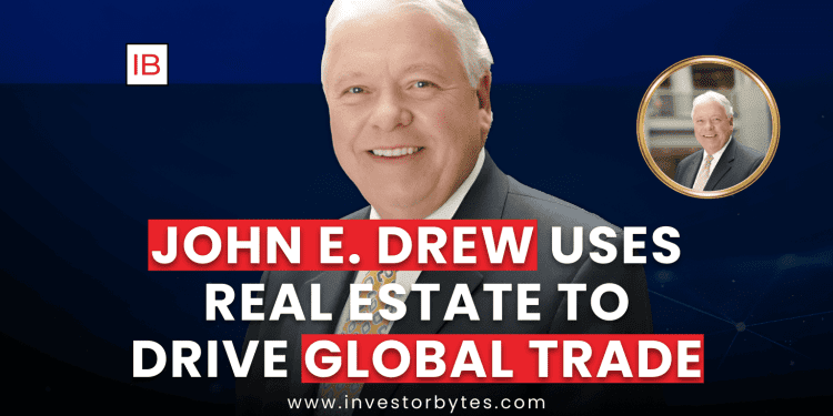 John E. Drew Uses Real Estate to Drive Global Trade