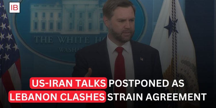 US-Iran talks postponed as Lebanon clashes strain agreement