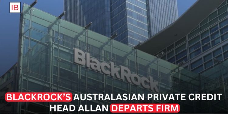 BlackRock’s Australasian Private Credit Head Allan Departs Amid Industry Expansion