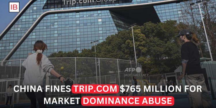 China Fines Trip.com $765 Million for Abusing Market Dominance
